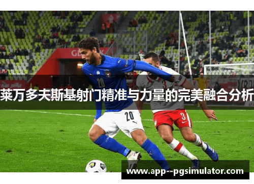 莱万多夫斯基射门精准与力量的完美融合分析