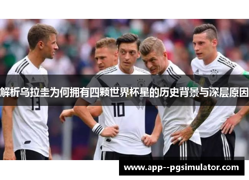 解析乌拉圭为何拥有四颗世界杯星的历史背景与深层原因