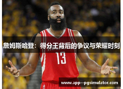 詹姆斯哈登：得分王背后的争议与荣耀时刻
