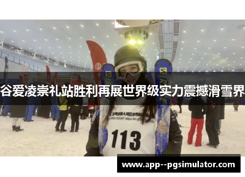 谷爱凌崇礼站胜利再展世界级实力震撼滑雪界