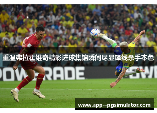 重温弗拉霍维奇精彩进球集锦瞬间尽显锋线杀手本色