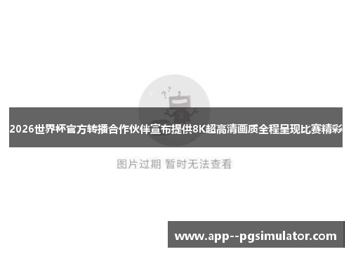 2026世界杯官方转播合作伙伴宣布提供8K超高清画质全程呈现比赛精彩
