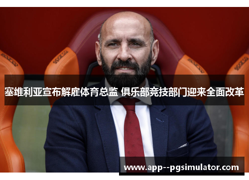 塞维利亚宣布解雇体育总监 俱乐部竞技部门迎来全面改革