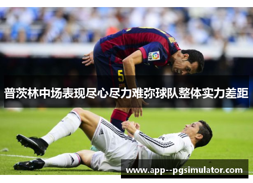 普茨林中场表现尽心尽力难弥球队整体实力差距