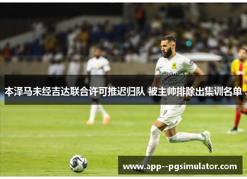 本泽马未经吉达联合许可推迟归队 被主帅排除出集训名单