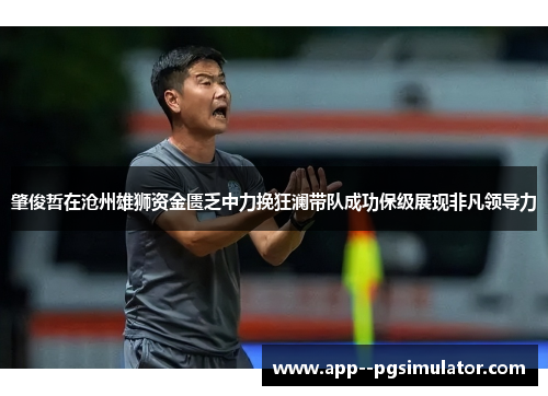 肇俊哲在沧州雄狮资金匮乏中力挽狂澜带队成功保级展现非凡领导力