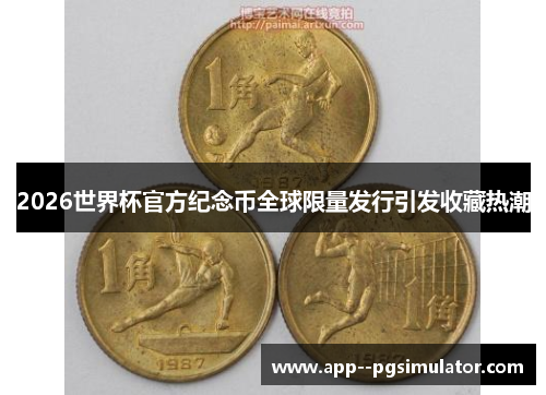 2026世界杯官方纪念币全球限量发行引发收藏热潮