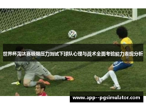世界杯淘汰赛极限压力测试下球队心理与战术全面考验能力表现分析