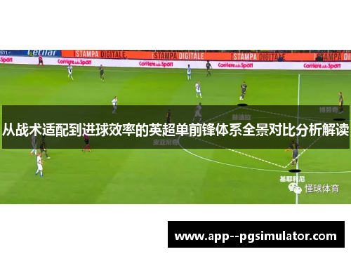 从战术适配到进球效率的英超单前锋体系全景对比分析解读