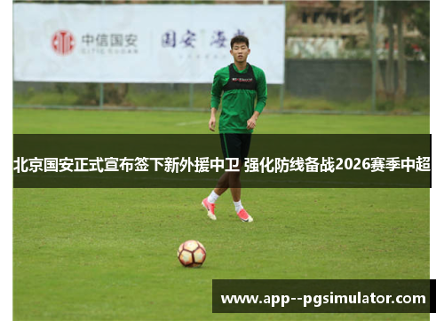 北京国安正式宣布签下新外援中卫 强化防线备战2026赛季中超