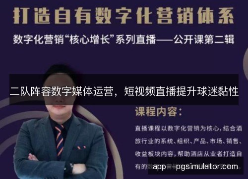 二队阵容数字媒体运营，短视频直播提升球迷黏性