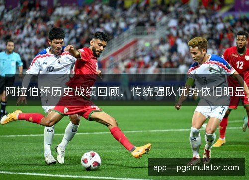 阿拉伯杯历史战绩回顾，传统强队优势依旧明显