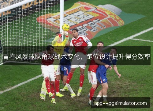 青春风暴球队角球战术变化，跑位设计提升得分效率